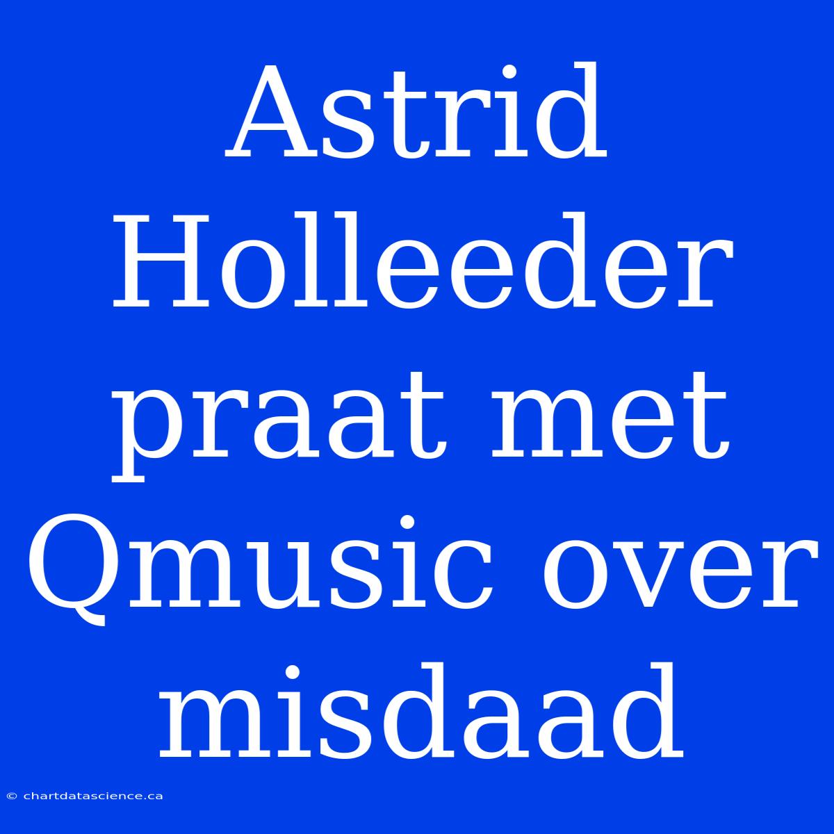 Astrid Holleeder Praat Met Qmusic Over Misdaad