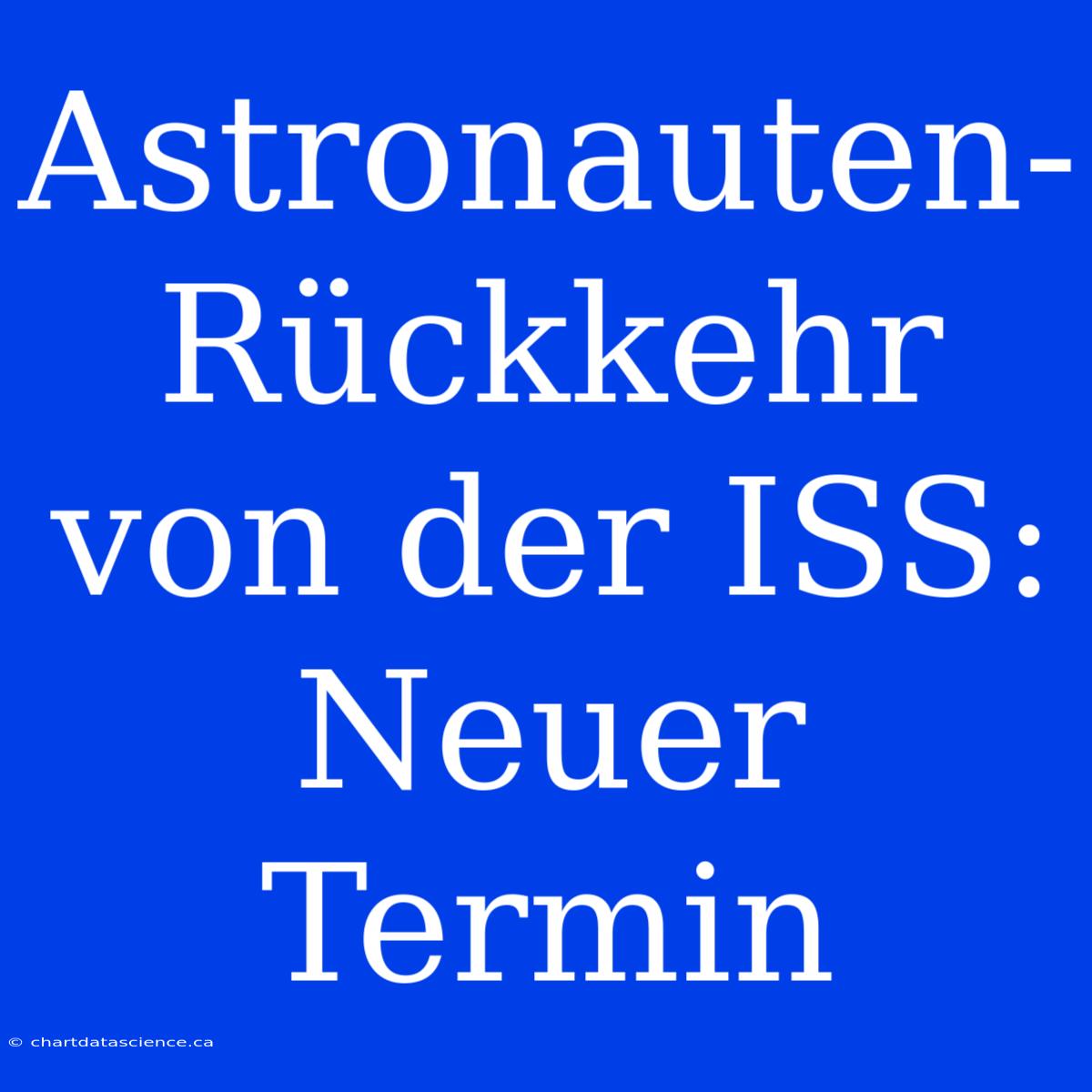 Astronauten-Rückkehr Von Der ISS: Neuer Termin