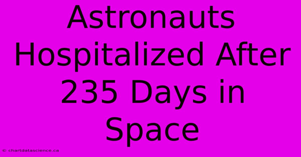 Astronauts Hospitalized After 235 Days In Space