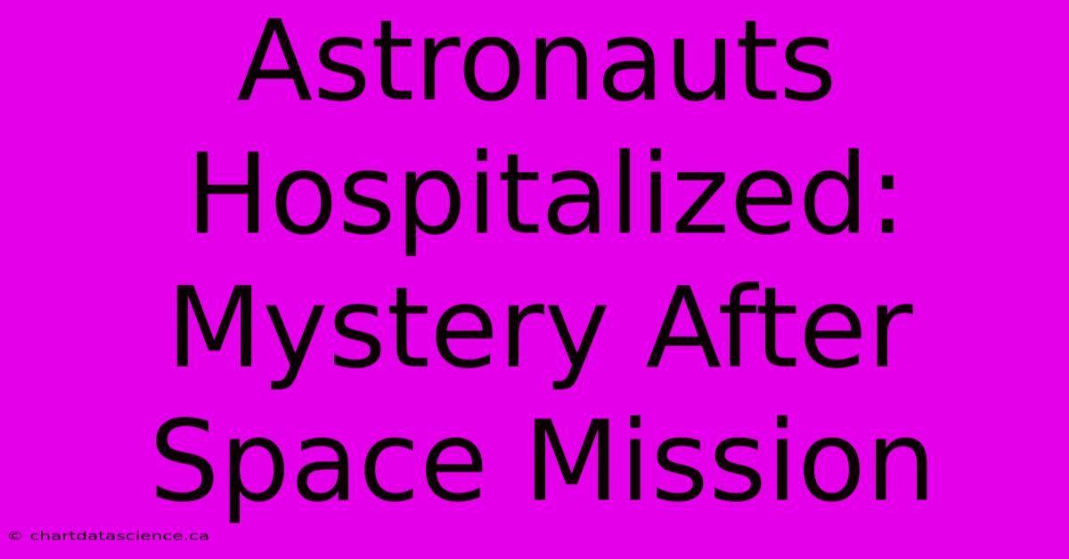 Astronauts Hospitalized: Mystery After Space Mission