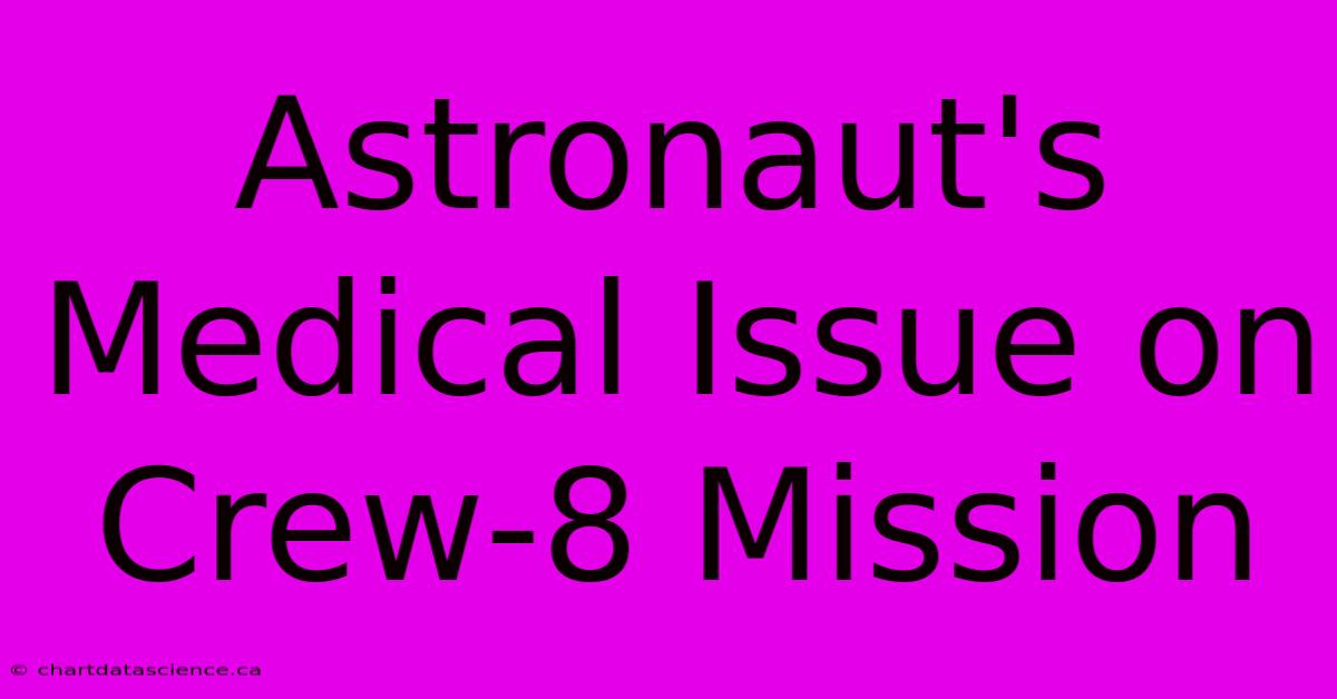 Astronaut's Medical Issue On Crew-8 Mission