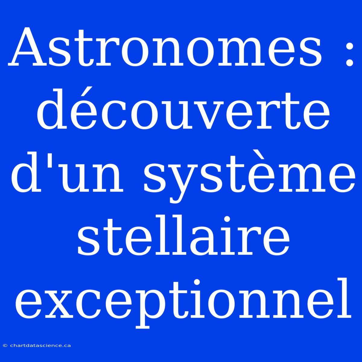 Astronomes : Découverte D'un Système Stellaire Exceptionnel