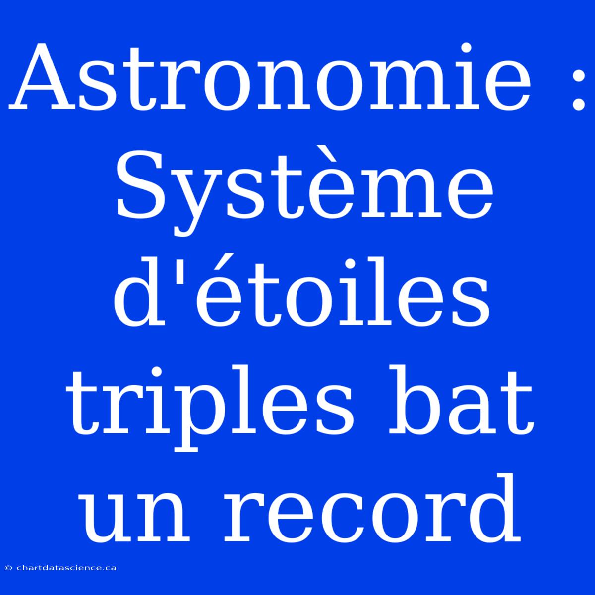 Astronomie : Système D'étoiles Triples Bat Un Record