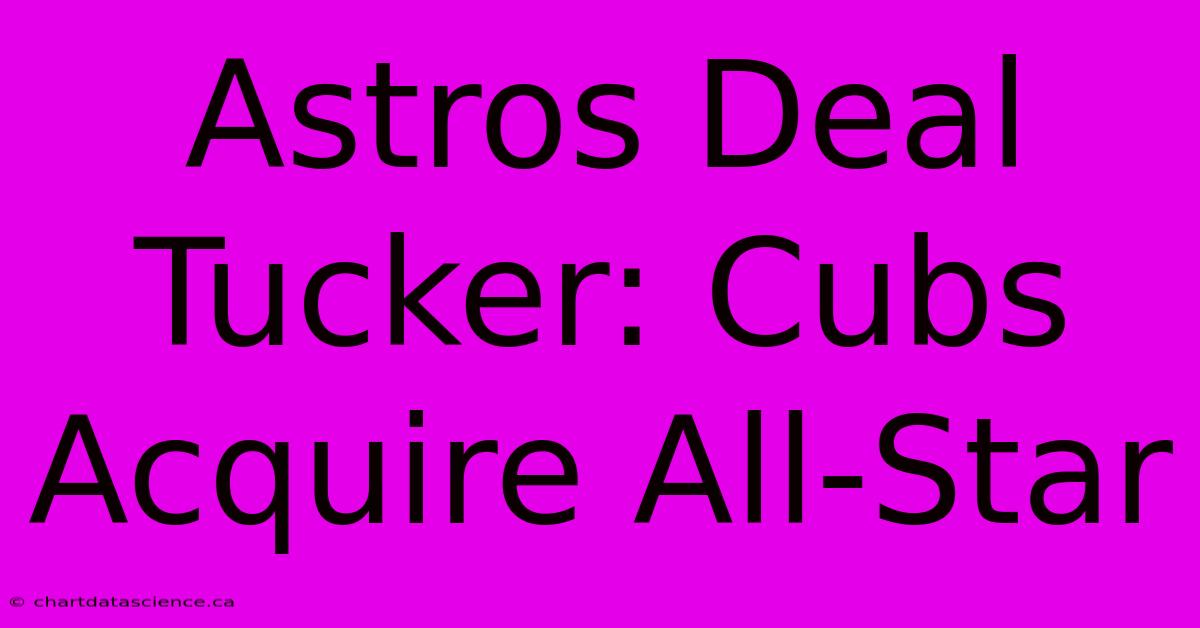 Astros Deal Tucker: Cubs Acquire All-Star