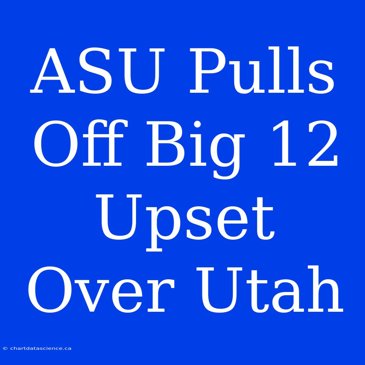 ASU Pulls Off Big 12 Upset Over Utah