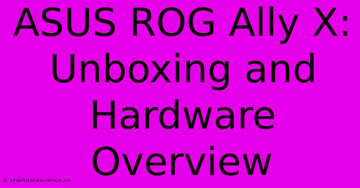 ASUS ROG Ally X: Unboxing And Hardware Overview