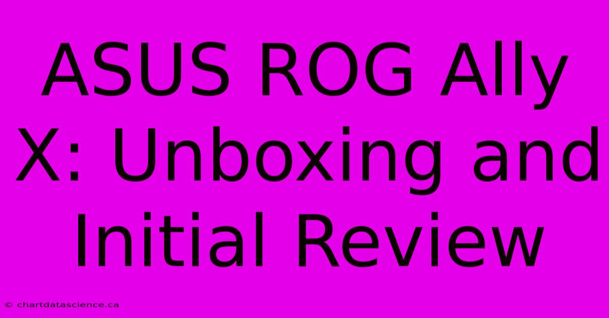 ASUS ROG Ally X: Unboxing And Initial Review