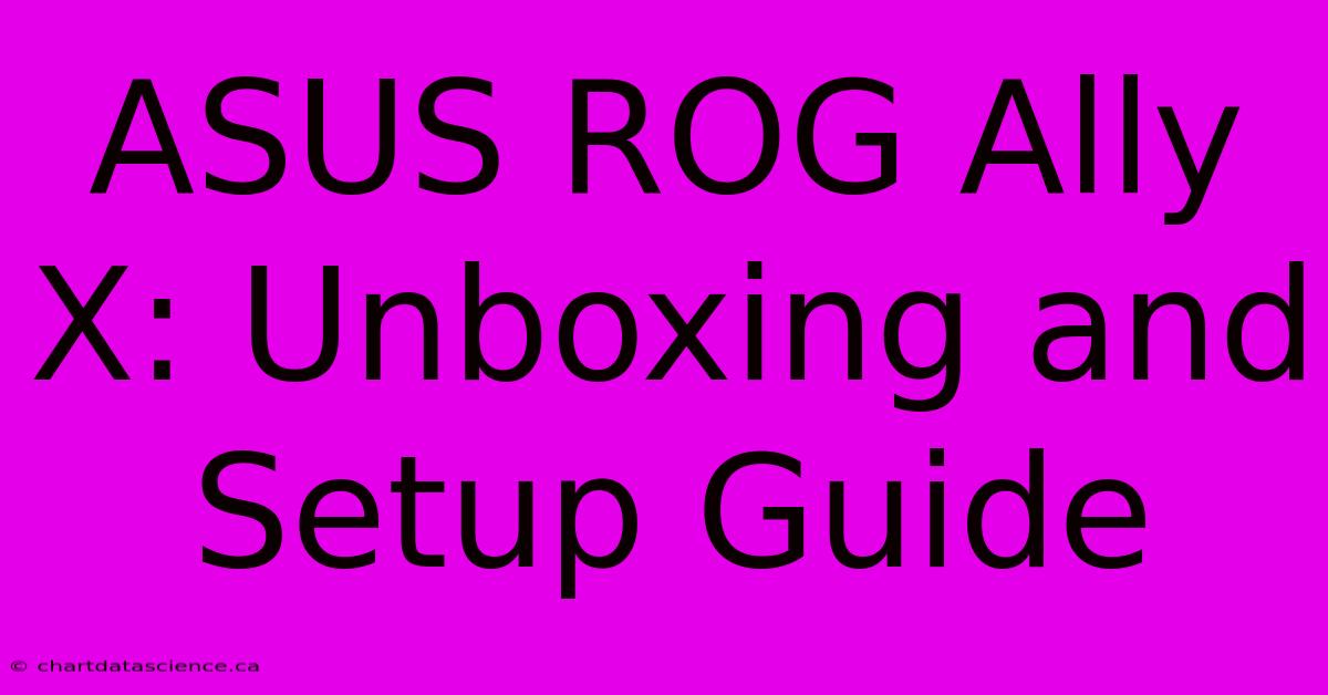 ASUS ROG Ally X: Unboxing And Setup Guide