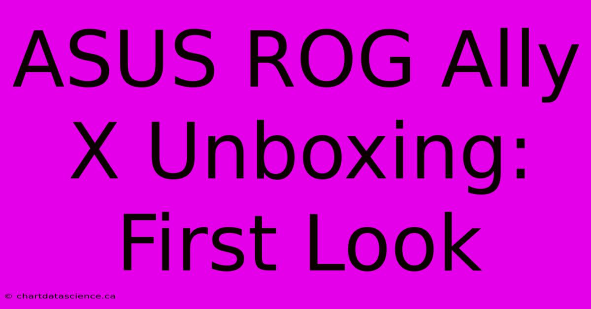 ASUS ROG Ally X Unboxing: First Look