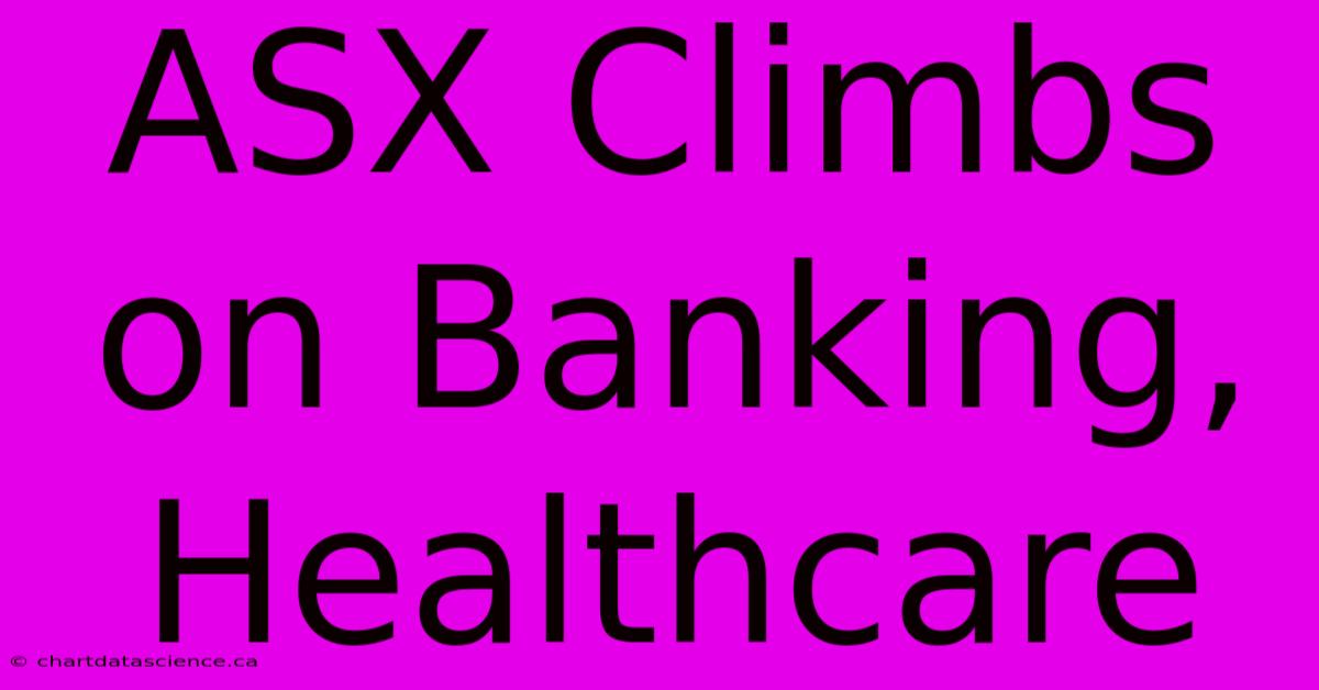 ASX Climbs On Banking, Healthcare