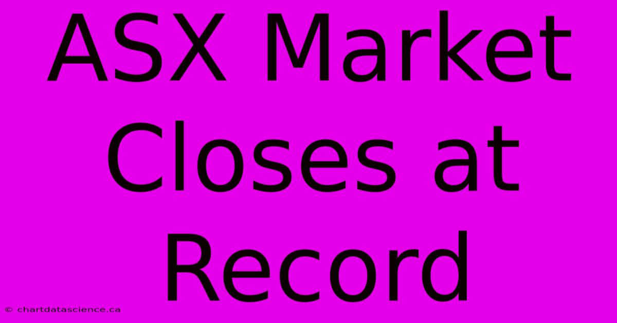 ASX Market Closes At Record