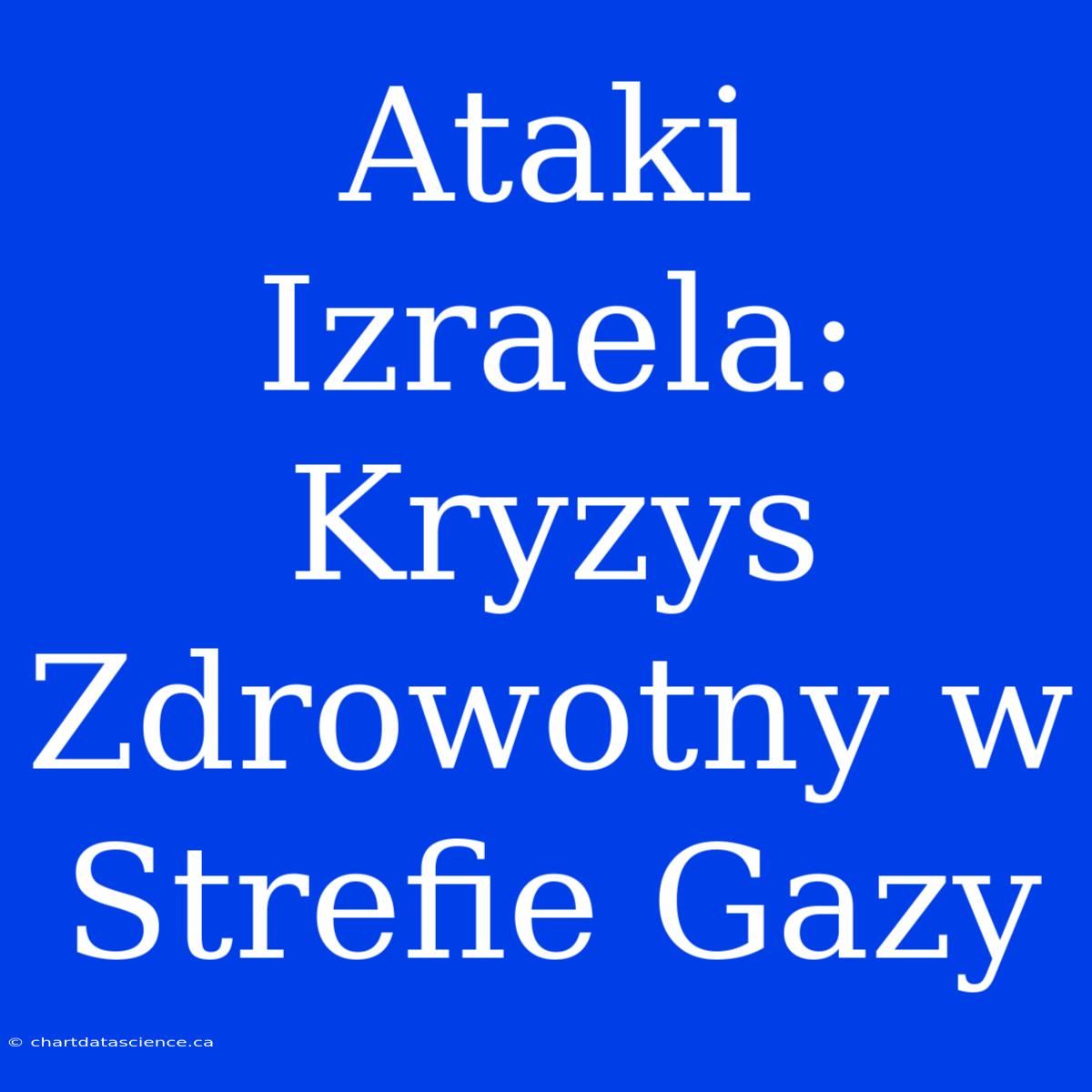 Ataki Izraela: Kryzys Zdrowotny W Strefie Gazy