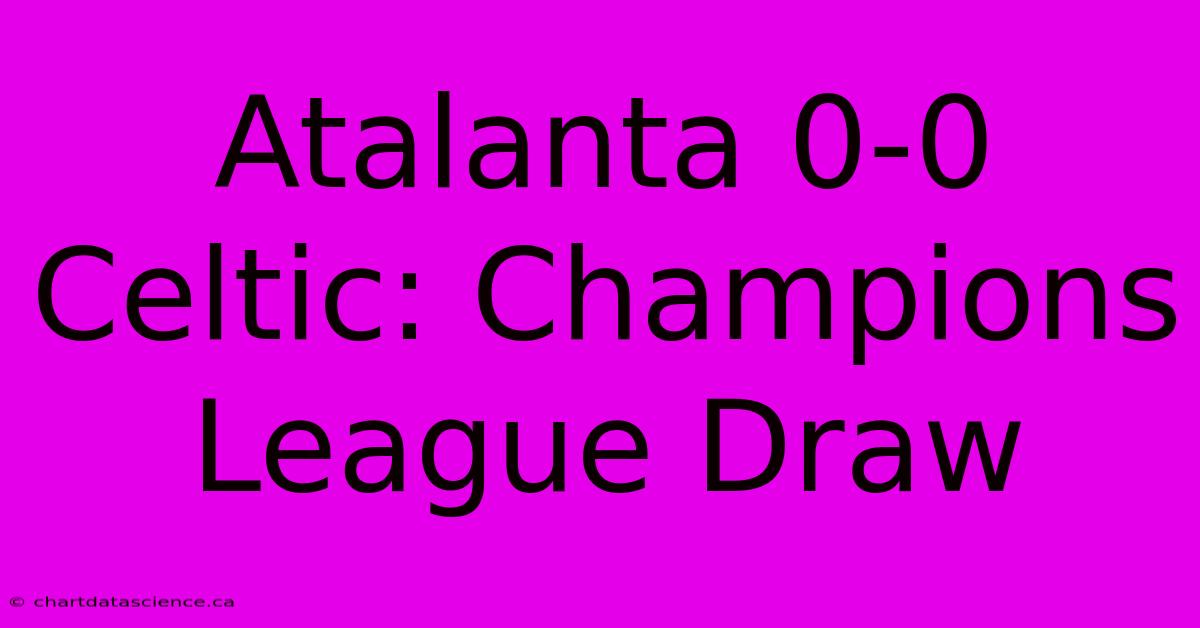 Atalanta 0-0 Celtic: Champions League Draw