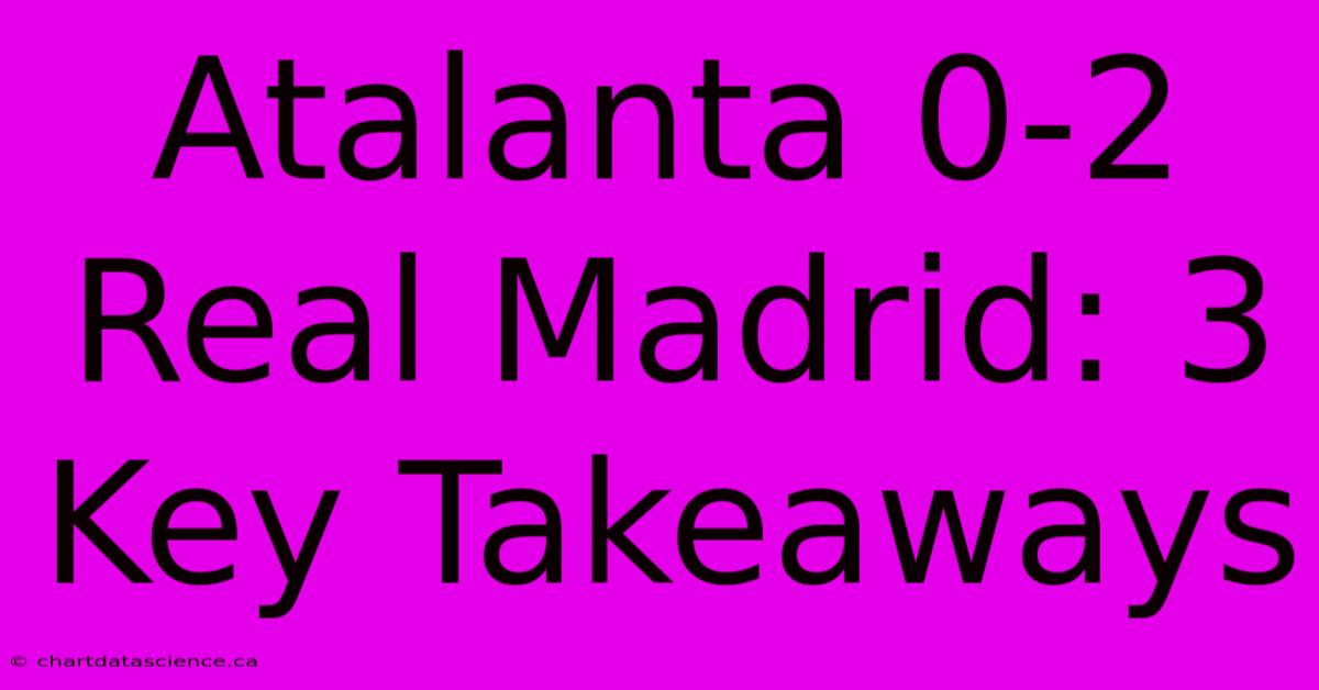 Atalanta 0-2 Real Madrid: 3 Key Takeaways 