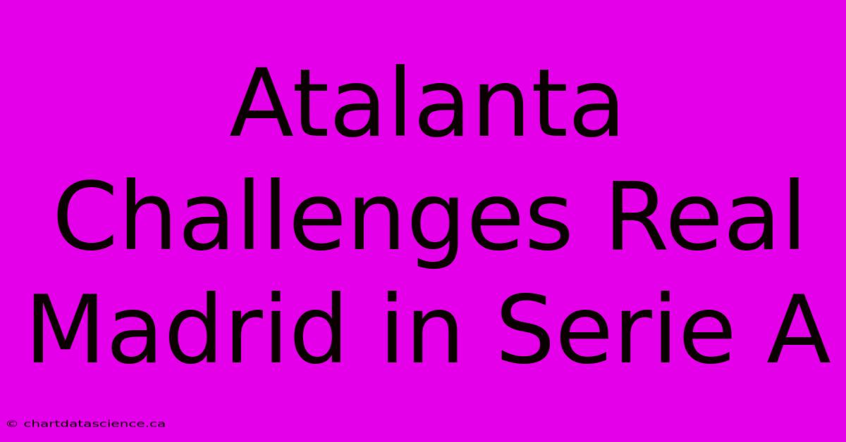 Atalanta Challenges Real Madrid In Serie A