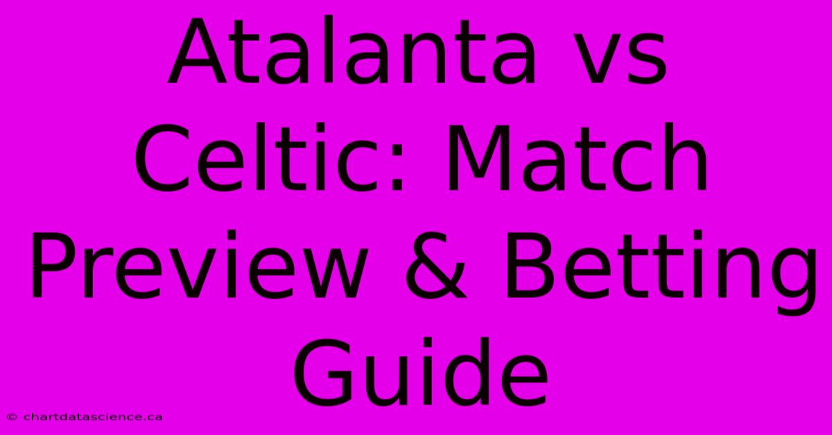 Atalanta Vs Celtic: Match Preview & Betting Guide 