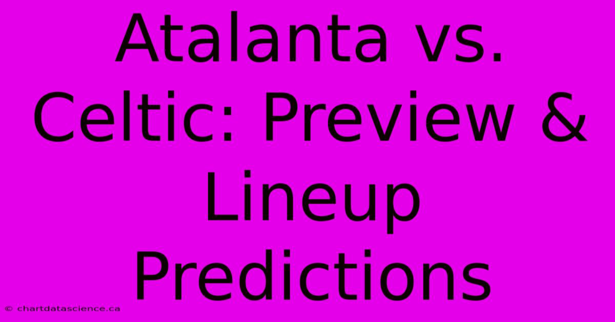 Atalanta Vs. Celtic: Preview & Lineup Predictions