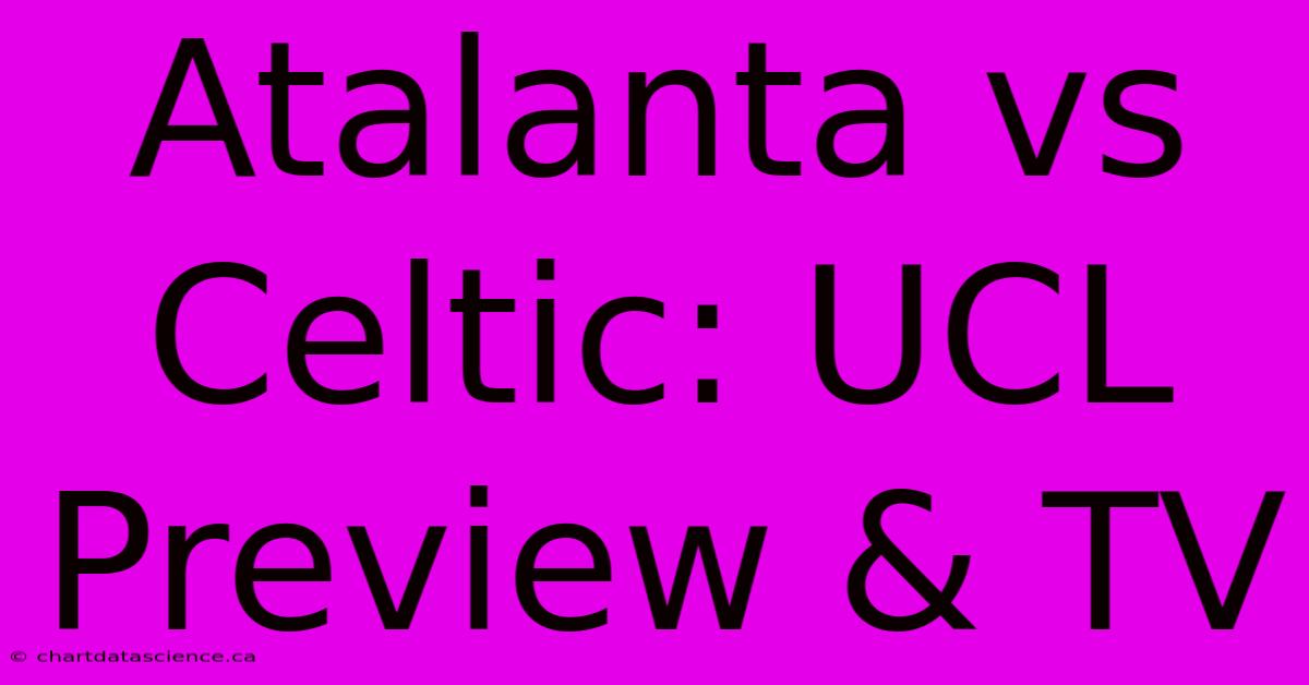 Atalanta Vs Celtic: UCL Preview & TV