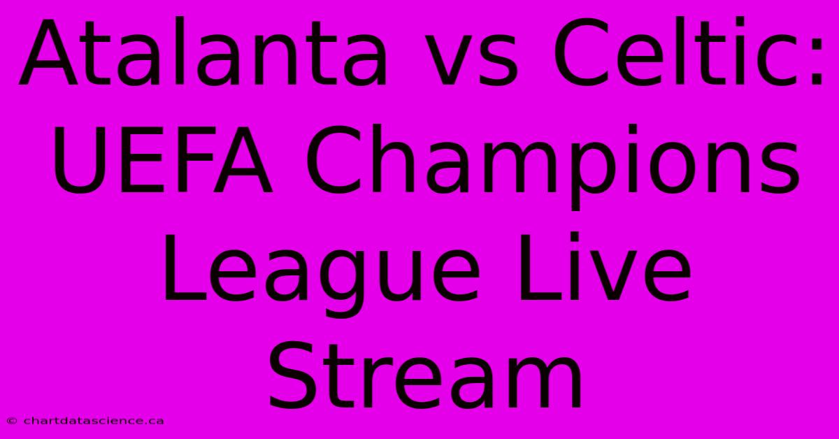 Atalanta Vs Celtic: UEFA Champions League Live Stream