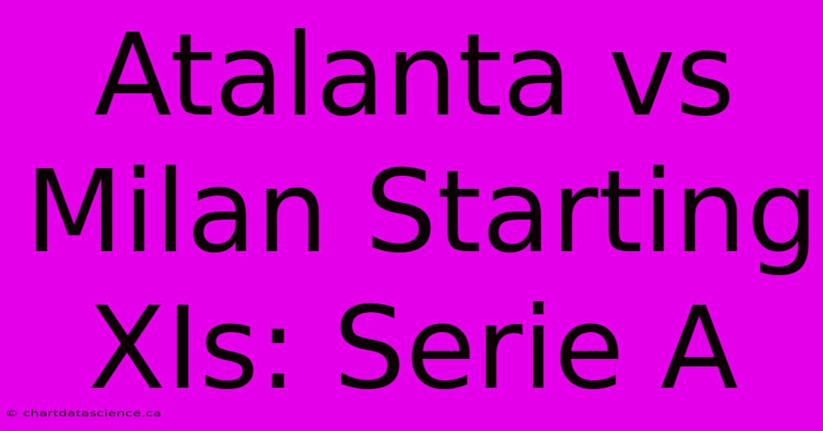 Atalanta Vs Milan Starting XIs: Serie A