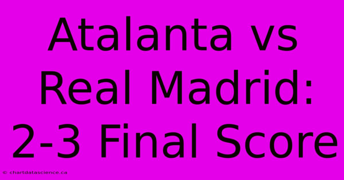 Atalanta Vs Real Madrid: 2-3 Final Score