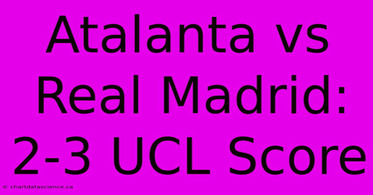 Atalanta Vs Real Madrid: 2-3 UCL Score