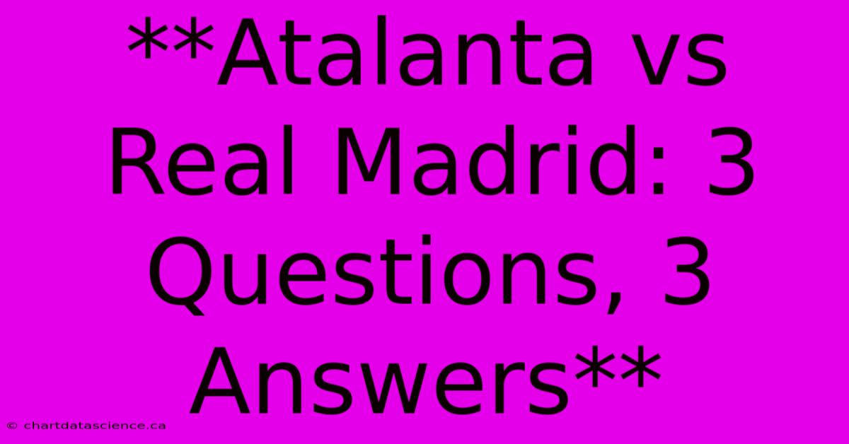 **Atalanta Vs Real Madrid: 3 Questions, 3 Answers**