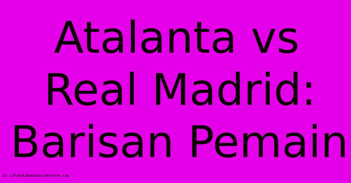 Atalanta Vs Real Madrid: Barisan Pemain