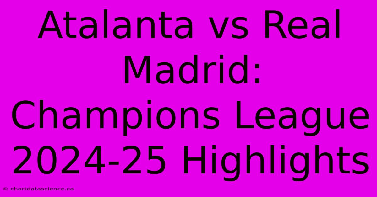 Atalanta Vs Real Madrid: Champions League 2024-25 Highlights