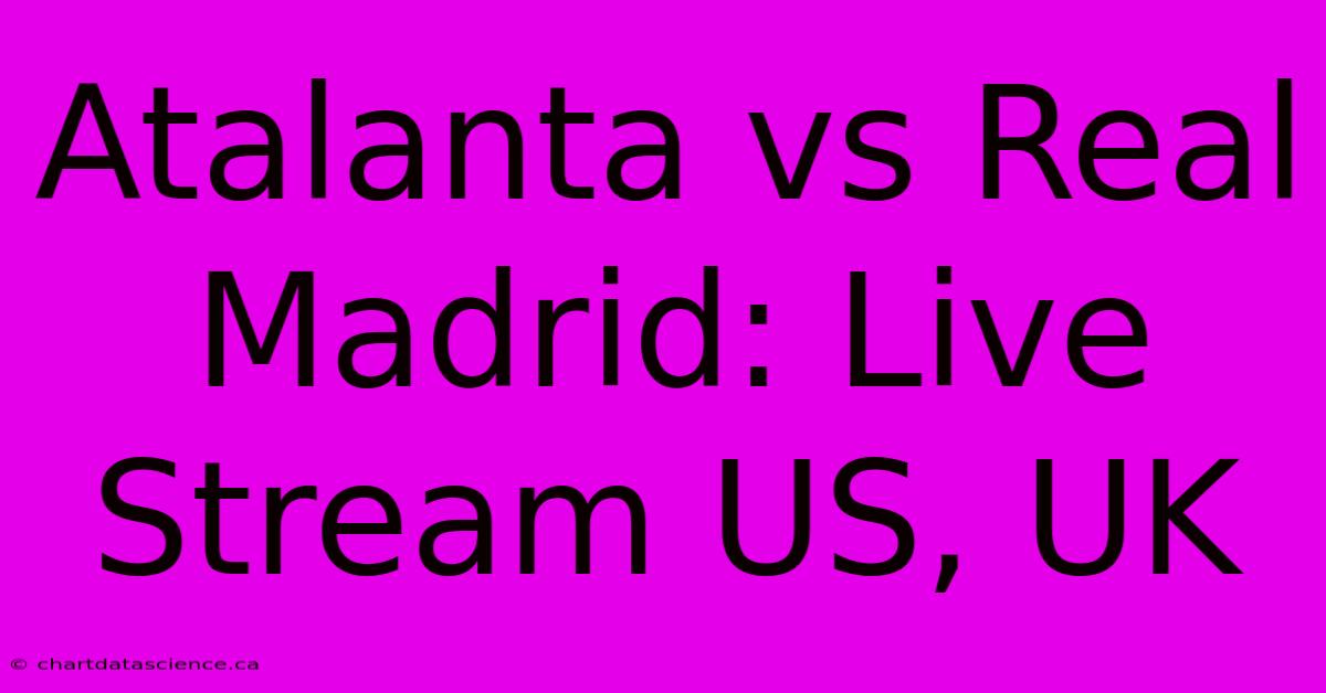 Atalanta Vs Real Madrid: Live Stream US, UK