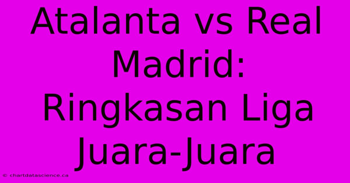 Atalanta Vs Real Madrid:  Ringkasan Liga Juara-Juara