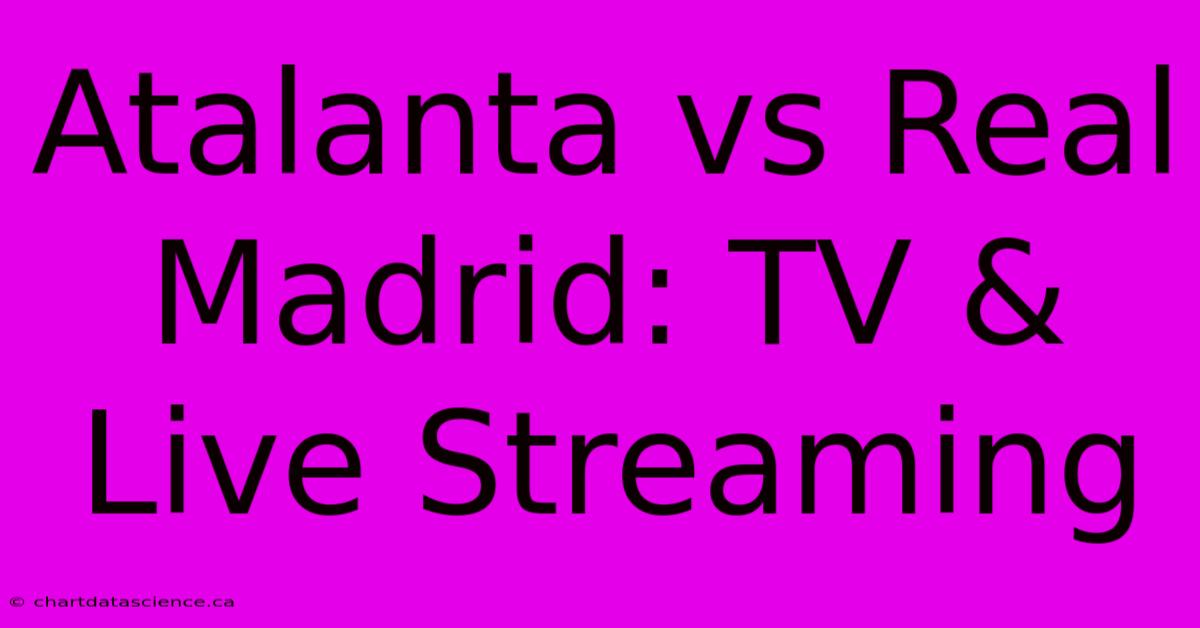 Atalanta Vs Real Madrid: TV & Live Streaming