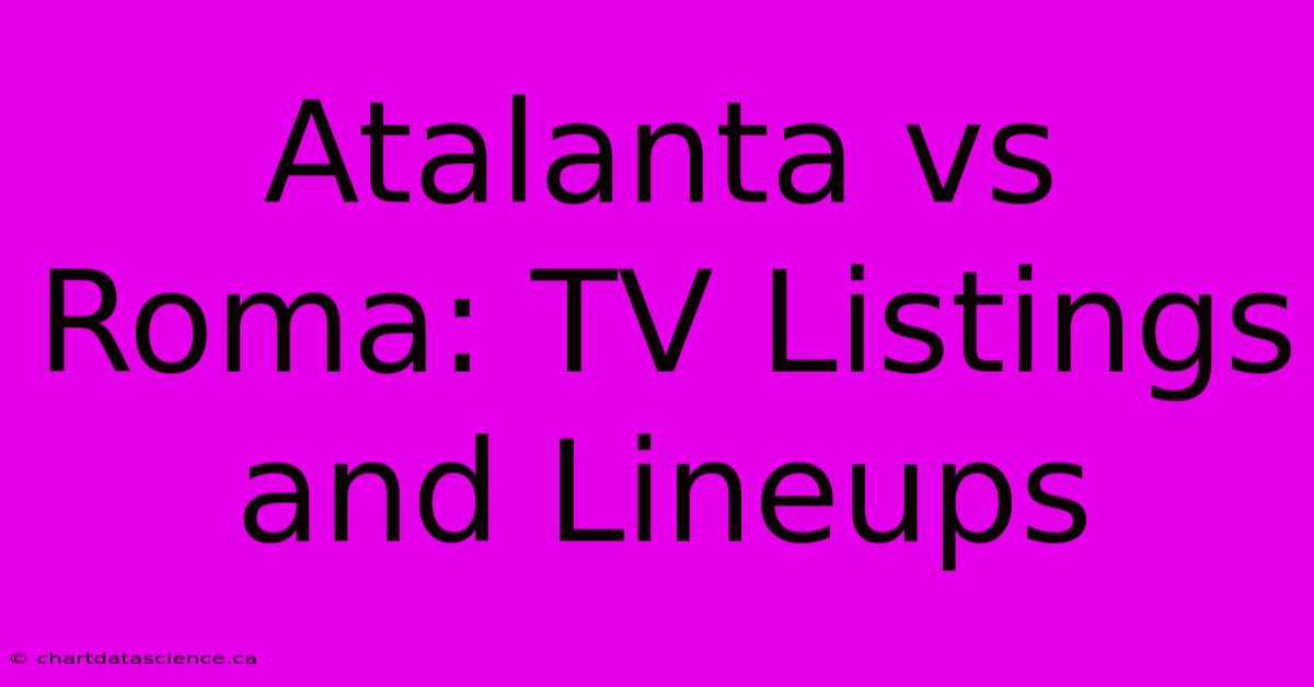 Atalanta Vs Roma: TV Listings And Lineups