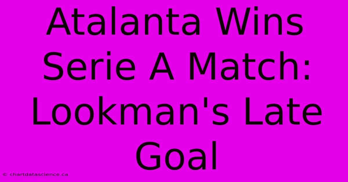 Atalanta Wins Serie A Match: Lookman's Late Goal