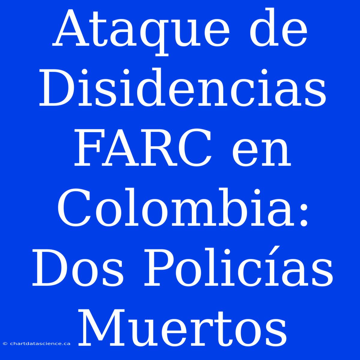 Ataque De Disidencias FARC En Colombia: Dos Policías Muertos