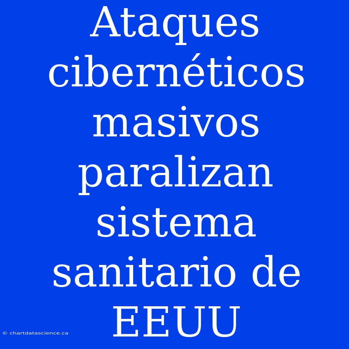 Ataques Cibernéticos Masivos Paralizan Sistema Sanitario De EEUU