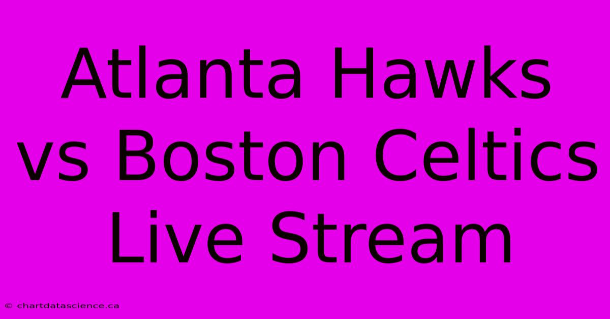 Atlanta Hawks Vs Boston Celtics Live Stream 