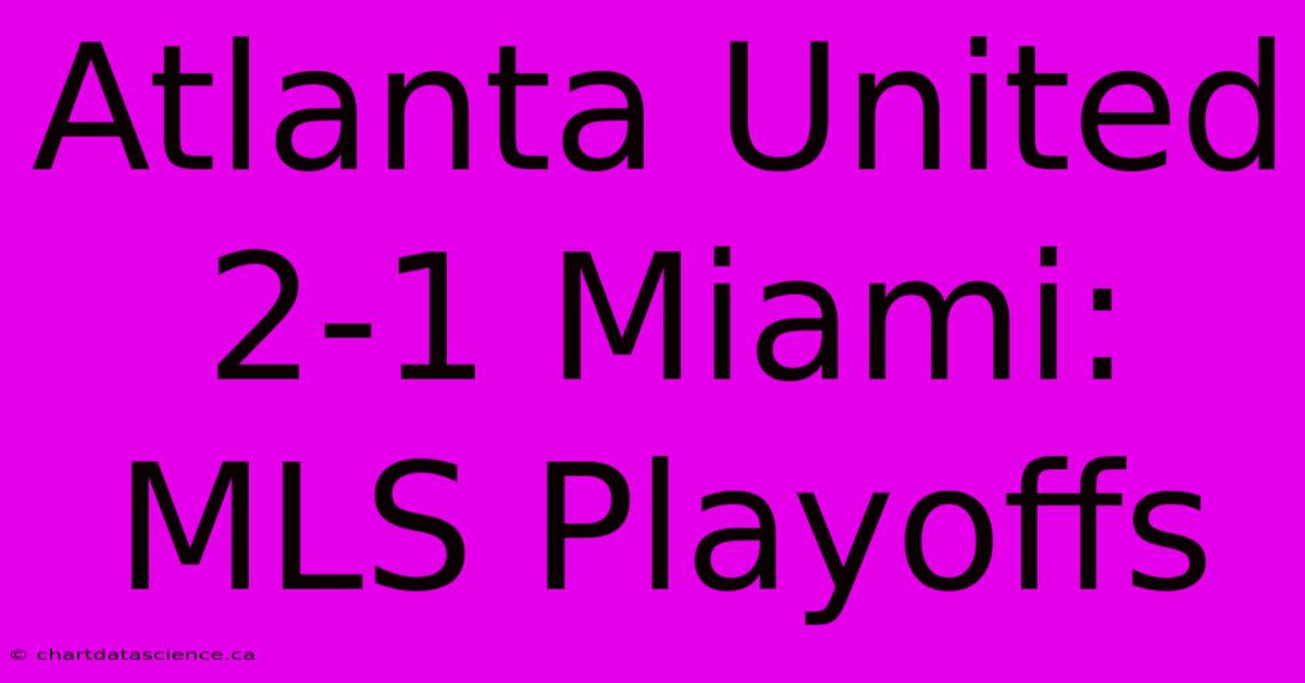 Atlanta United 2-1 Miami: MLS Playoffs