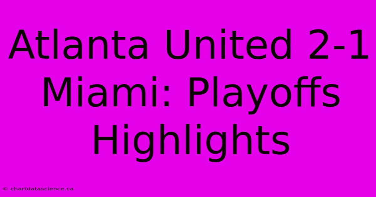 Atlanta United 2-1 Miami: Playoffs Highlights