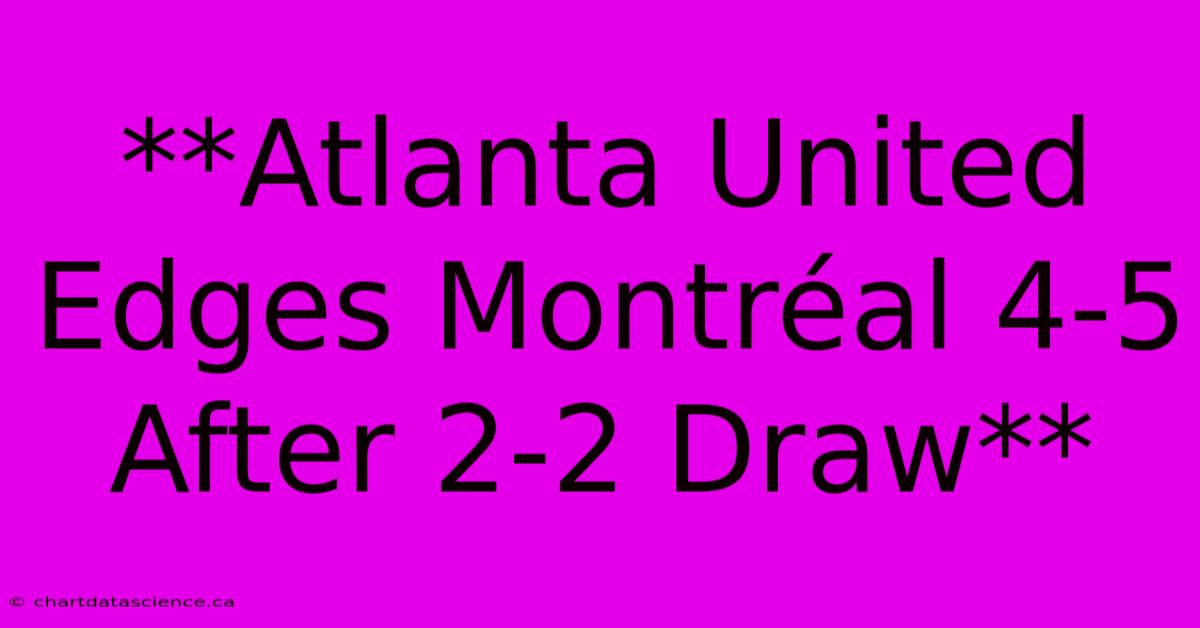 **Atlanta United Edges Montréal 4-5 After 2-2 Draw**