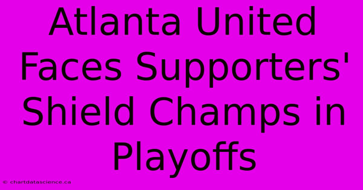 Atlanta United Faces Supporters' Shield Champs In Playoffs