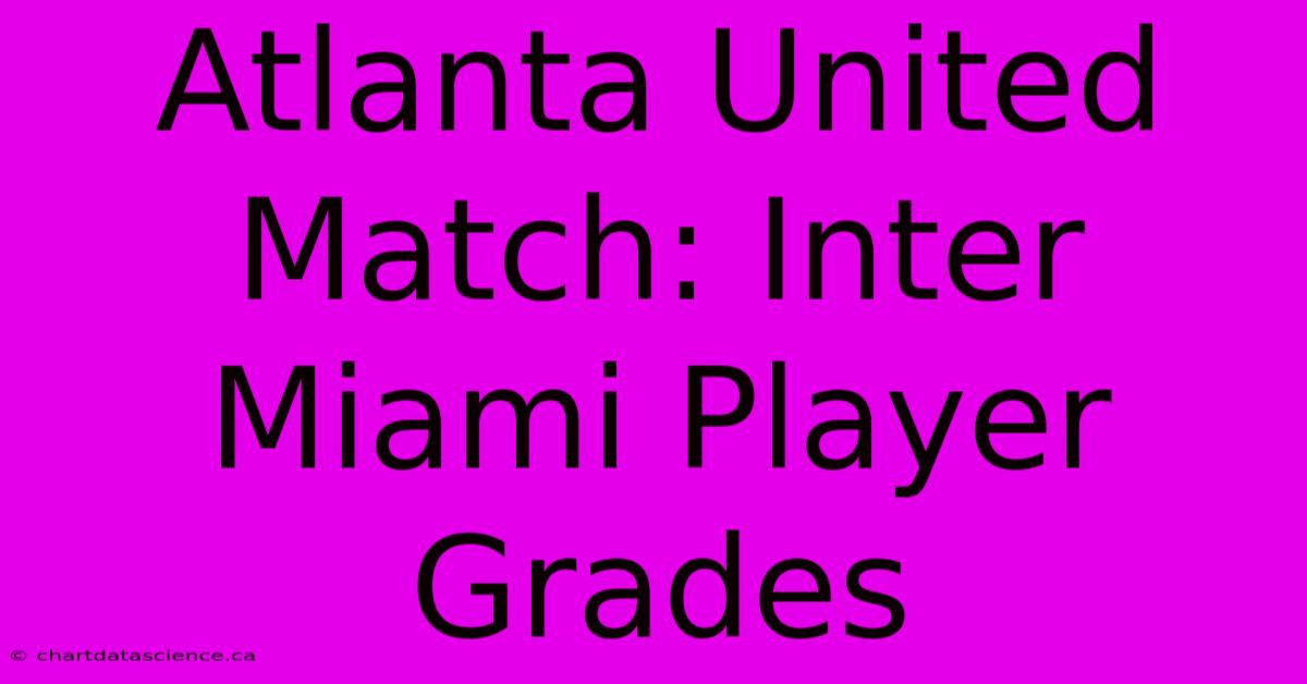 Atlanta United Match: Inter Miami Player Grades 