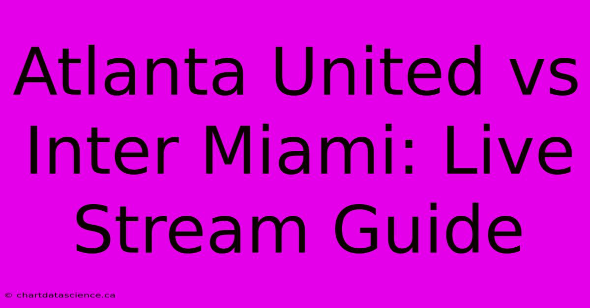 Atlanta United Vs Inter Miami: Live Stream Guide