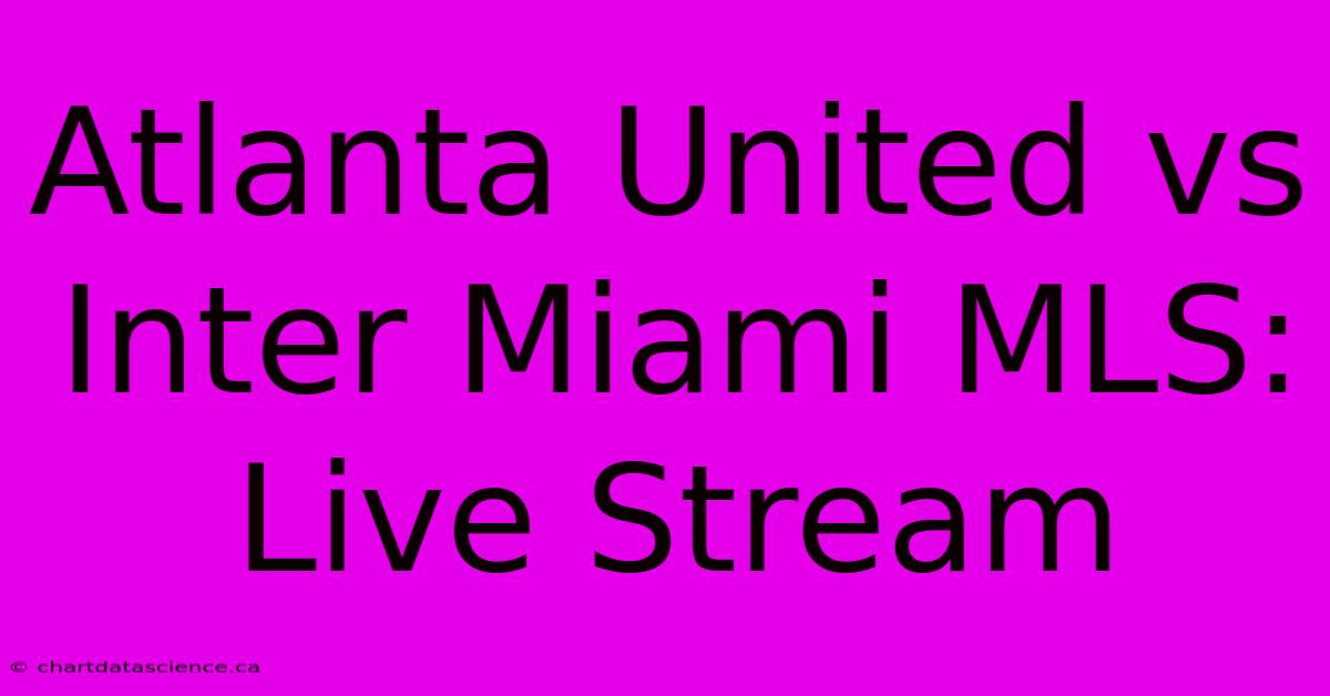 Atlanta United Vs Inter Miami MLS: Live Stream