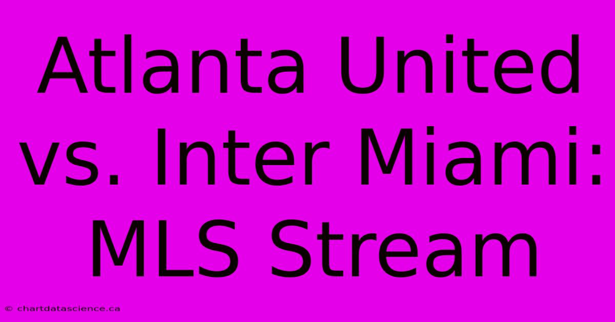 Atlanta United Vs. Inter Miami: MLS Stream 