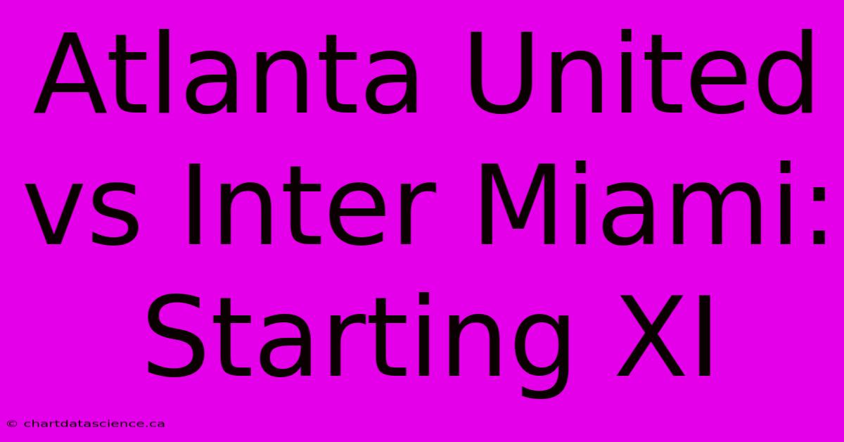 Atlanta United Vs Inter Miami: Starting XI 