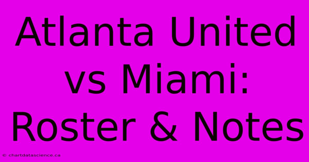 Atlanta United Vs Miami: Roster & Notes