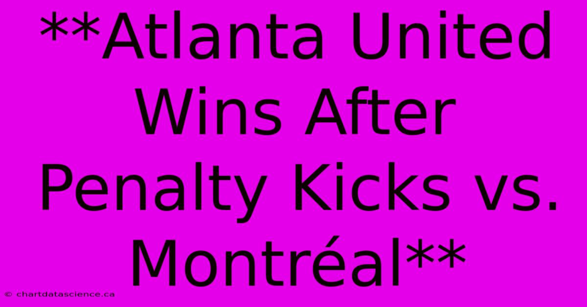 **Atlanta United Wins After Penalty Kicks Vs. Montréal**