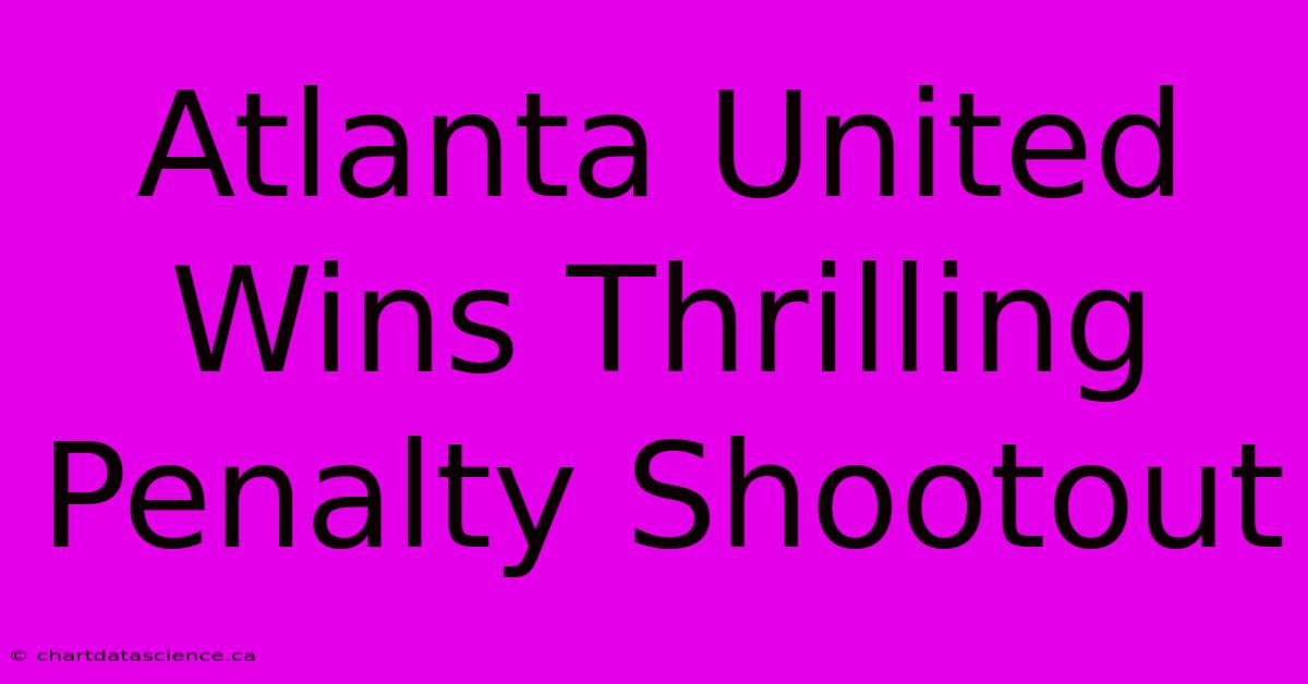 Atlanta United Wins Thrilling Penalty Shootout 