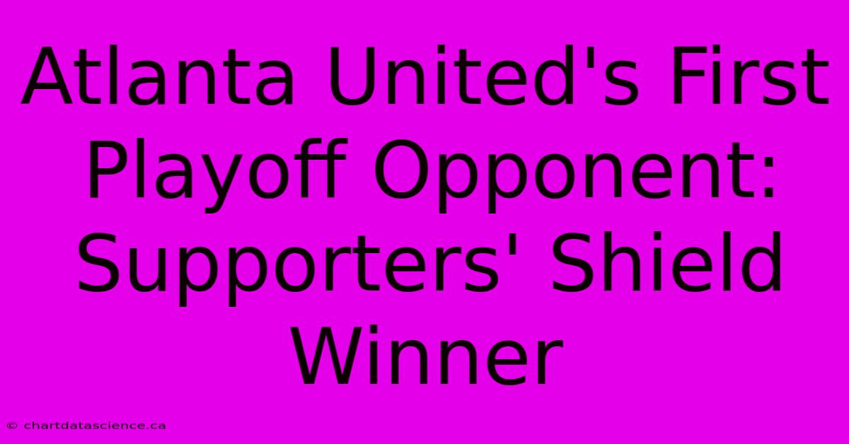 Atlanta United's First Playoff Opponent: Supporters' Shield Winner 